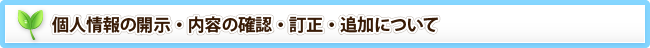 個人情報の開示・内容の確認・訂正・追加について