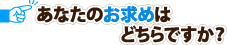 あなたのお求めはどちらですか？