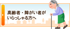 高齢者・障がい者がいらっしゃる方へ