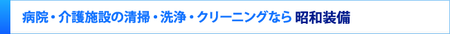 病院・介護施設の清掃・洗浄・クリーニングなら昭和整備